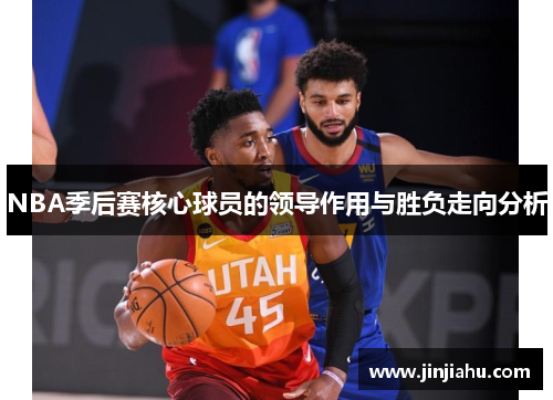 NBA季后赛核心球员的领导作用与胜负走向分析